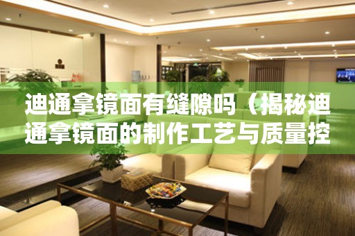 迪通拿鏡面有縫隙嗎（揭秘迪通拿鏡面的制作工藝與質量控制）