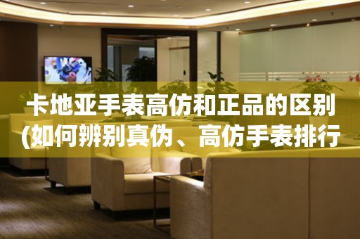 卡地亞手表高仿和正品的區(qū)別(如何辨別真?zhèn)?、高仿手表排行?。