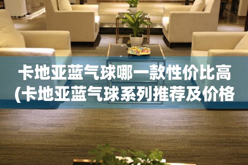 卡地亞藍(lán)氣球哪一款性價(jià)比高(卡地亞藍(lán)氣球系列推薦及價(jià)格對(duì)比)。