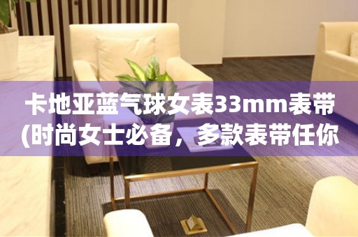 卡地亞藍(lán)氣球女表33mm表帶(時(shí)尚女士必備，多款表帶任你挑選)。
