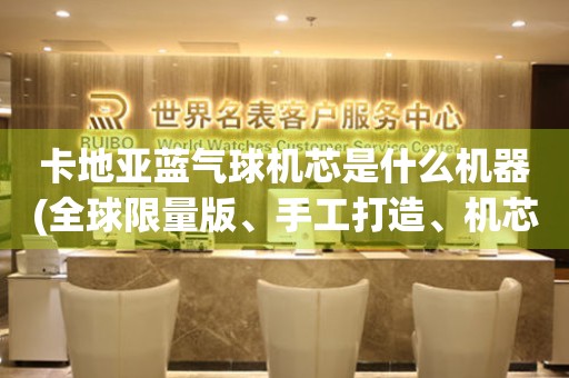 卡地亞藍(lán)氣球機(jī)芯是什么機(jī)器(全球限量版、手工打造、機(jī)芯解析)。