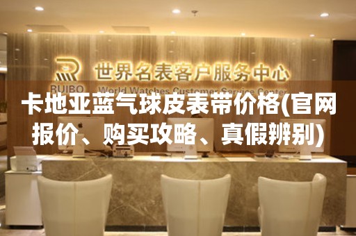 卡地亞藍(lán)氣球皮表帶價(jià)格(官網(wǎng)報(bào)價(jià)、購(gòu)買(mǎi)攻略、真假辨別)