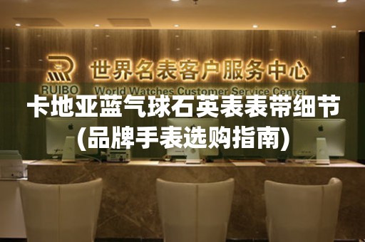 卡地亞藍(lán)氣球石英表表帶細(xì)節(jié)(品牌手表選購(gòu)指南)