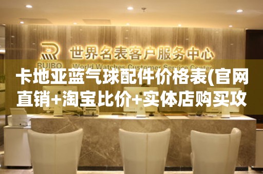 卡地亞藍(lán)氣球配件價格表(官網(wǎng)直銷+淘寶比價+實體店購買攻略)