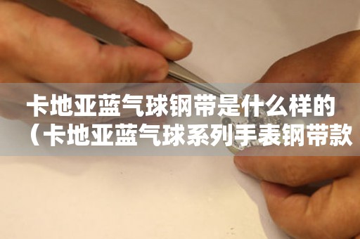 卡地亞藍(lán)氣球鋼帶是什么樣的（卡地亞藍(lán)氣球系列手表鋼帶款式介紹）