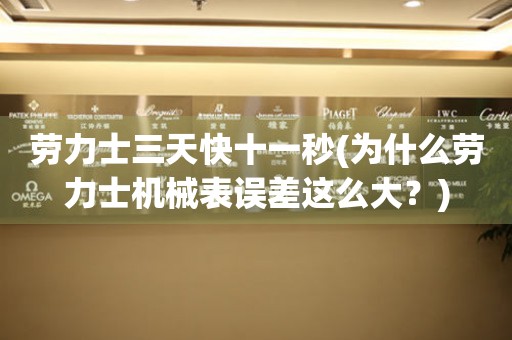 勞力士三天快十一秒(為什么勞力士機械表誤差這么大？)