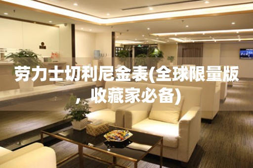 勞力士切利尼金表(全球限量版，收藏家必備)