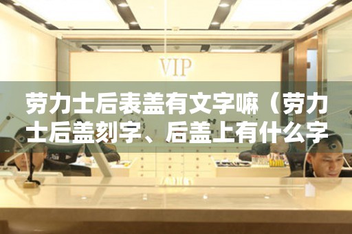 勞力士后表蓋有文字嘛（勞力士后蓋刻字、后蓋上有什么字、后蓋上有無標(biāo)識）