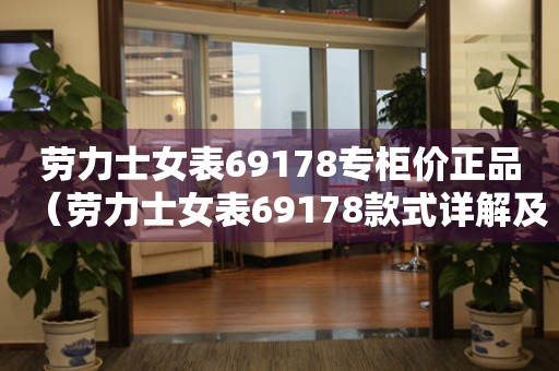 勞力士女表69178專柜價(jià)正品（勞力士女表69178款式詳解及專柜正品購買攻略）