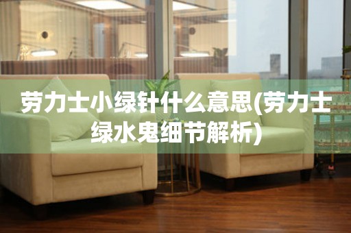 勞力士小綠針什么意思(勞力士綠水鬼細(xì)節(jié)解析)