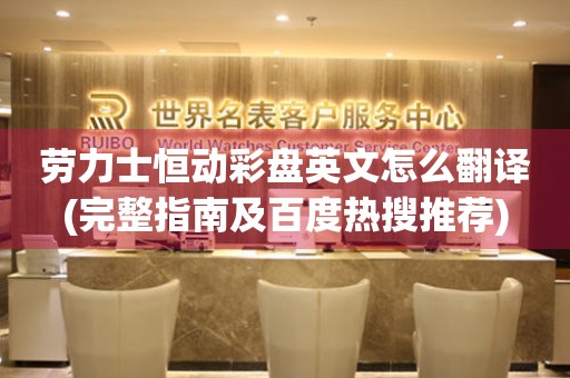 勞力士恒動(dòng)彩盤英文怎么翻譯(完整指南及百度熱搜推薦)