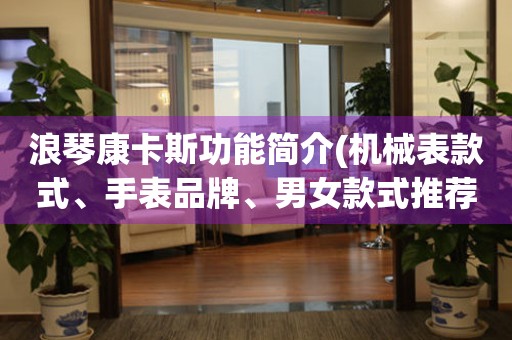 浪琴康卡斯功能簡(jiǎn)介(機(jī)械表款式、手表品牌、男女款式推薦)