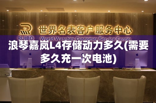浪琴嘉嵐L4存儲動力多久(需要多久充一次電池)