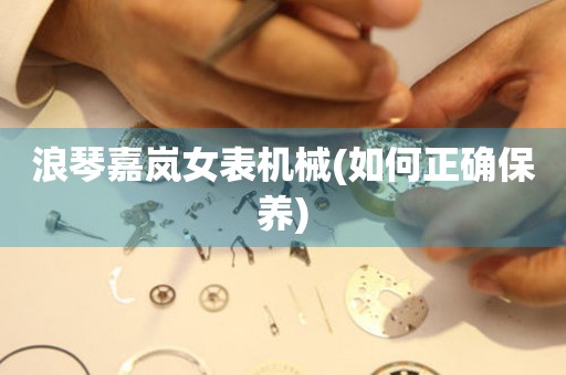浪琴嘉嵐女表機械(如何正確保養(yǎng))