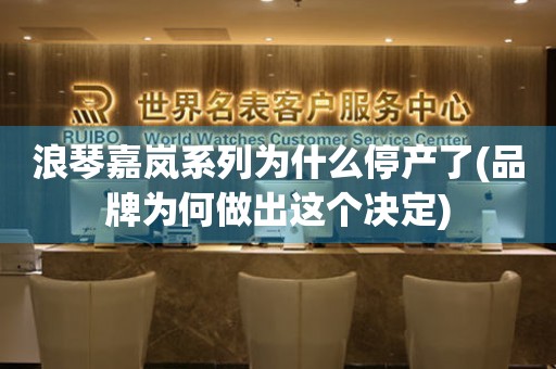 浪琴嘉嵐系列為什么停產(chǎn)了(品牌為何做出這個(gè)決定)