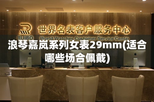 浪琴嘉嵐系列女表29mm(適合哪些場(chǎng)合佩戴)