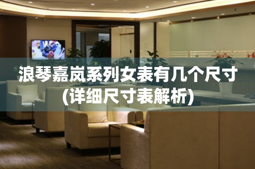 浪琴嘉嵐系列女表有幾個(gè)尺寸(詳細(xì)尺寸表解析)