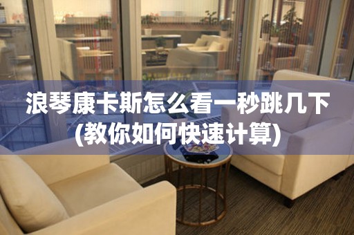 浪琴康卡斯怎么看一秒跳幾下(教你如何快速計算)