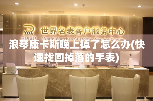 浪琴康卡斯晚上掉了怎么辦(快速找回掉落的手表)