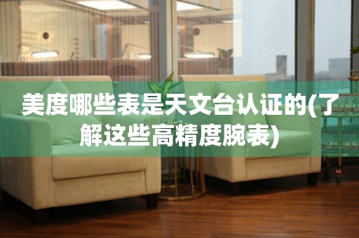 美度哪些表是天文臺認(rèn)證的(了解這些高精度腕表)