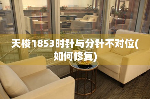 天梭1853時針與分針不對位(如何修復)