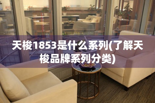 天梭1853是什么系列(了解天梭品牌系列分類)
