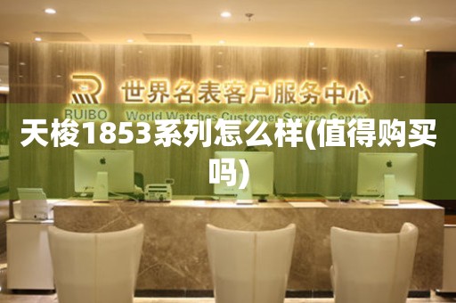 天梭1853系列怎么樣(值得購買嗎)
