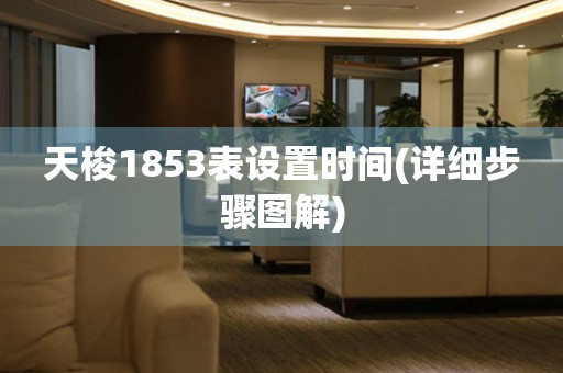 天梭1853表設(shè)置時(shí)間(詳細(xì)步驟圖解)