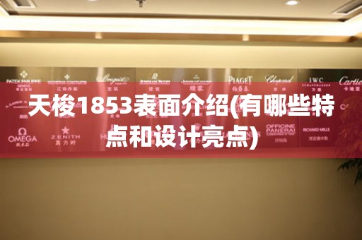 天梭1853表面介紹(有哪些特點(diǎn)和設(shè)計(jì)亮點(diǎn))