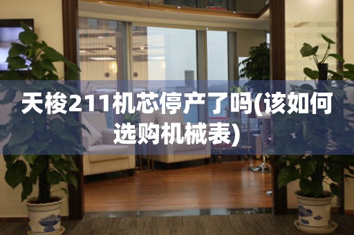 天梭211機(jī)芯停產(chǎn)了嗎(該如何選購機(jī)械表)