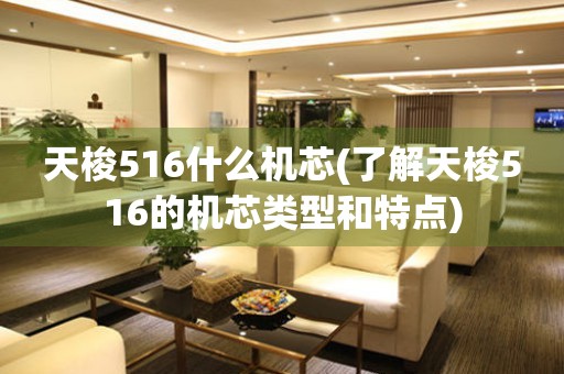 天梭516什么機(jī)芯(了解天梭516的機(jī)芯類型和特點(diǎn))