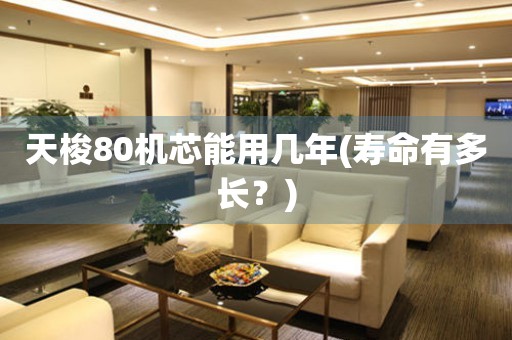 天梭80機芯能用幾年(壽命有多長？)