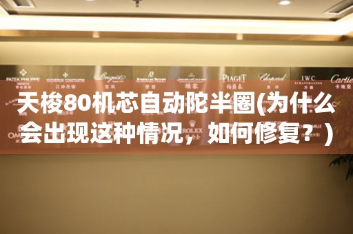 天梭80機芯自動陀半圈(為什么會出現(xiàn)這種情況，如何修復(fù)？)