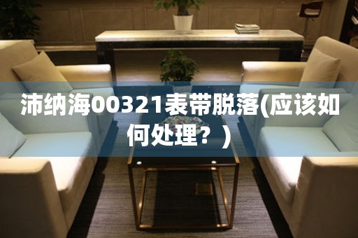 沛納海00321表帶脫落(應(yīng)該如何處理？)
