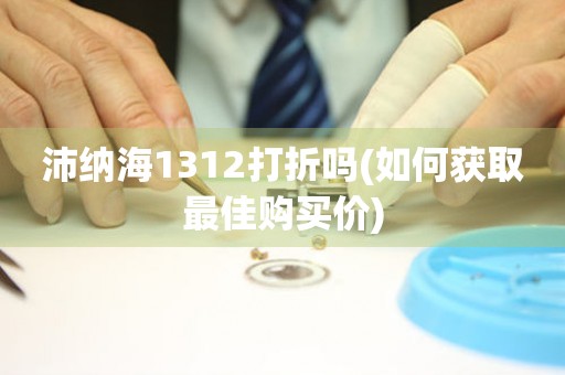 沛納海1312打折嗎(如何獲取最佳購買價)