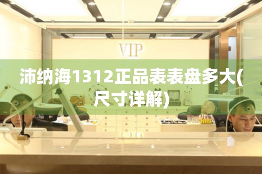 沛納海1312正品表表盤多大(尺寸詳解)
