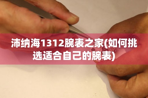 沛納海1312腕表之家(如何挑選適合自己的腕表)