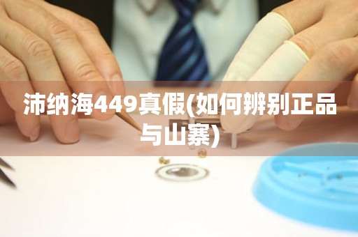 沛納海449真假(如何辨別正品與山寨)