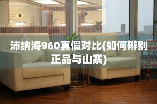 沛納海960真假對比(如何辨別正品與山寨)