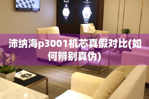 沛納海p3001機芯真假對比(如何辨別真?zhèn)?