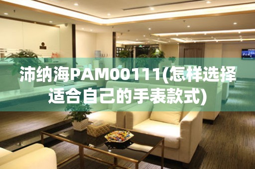 沛納海PAM00111(怎樣選擇適合自己的手表款式)