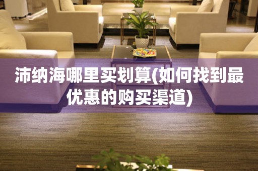 沛納海哪里買劃算(如何找到最優(yōu)惠的購買渠道)