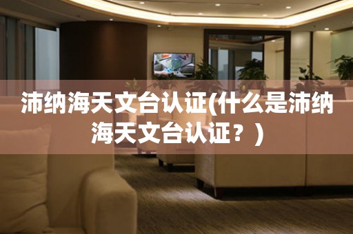 沛納海天文臺認證(什么是沛納海天文臺認證？)