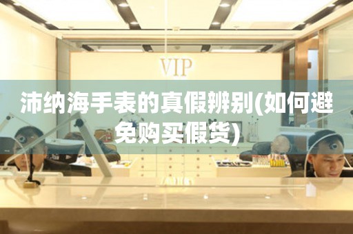 沛納海手表的真假辨別(如何避免購買假貨)