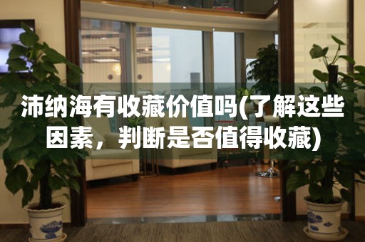 沛納海有收藏價(jià)值嗎(了解這些因素，判斷是否值得收藏)