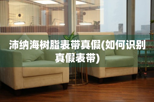 沛納海樹脂表帶真假(如何識別真假表帶)