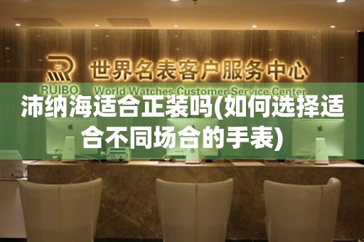 沛納海適合正裝嗎(如何選擇適合不同場合的手表)