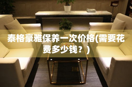泰格豪雅保養(yǎng)一次價格(需要花費多少錢？)