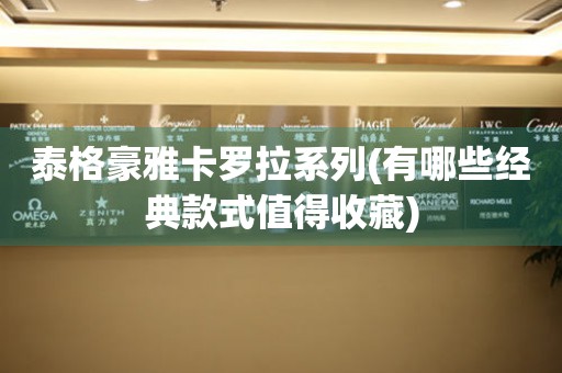 泰格豪雅卡羅拉系列(有哪些經(jīng)典款式值得收藏)