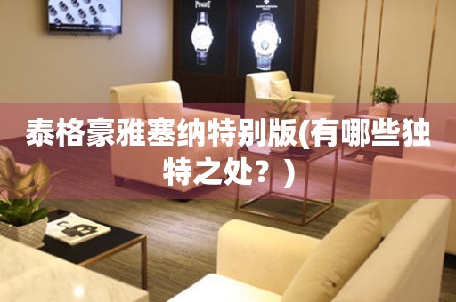 泰格豪雅塞納特別版(有哪些獨特之處？)
